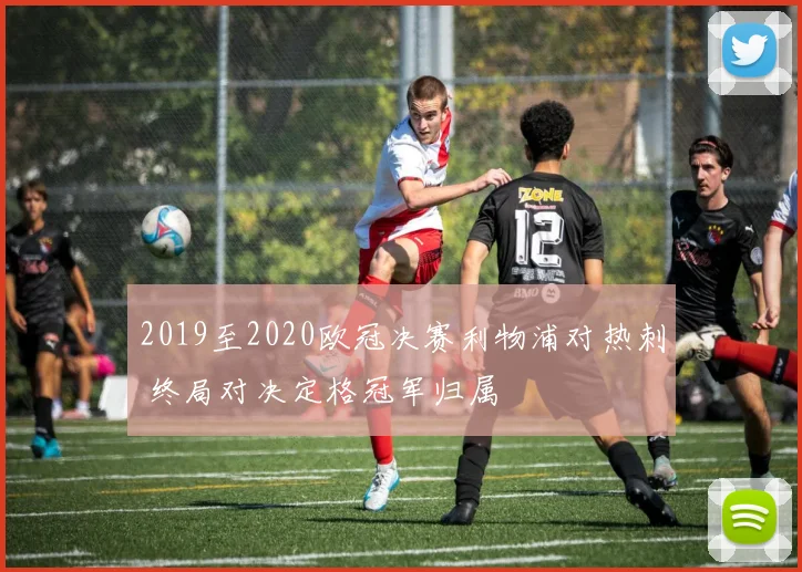 2019至2020欧冠决赛利物浦对热刺 终局对决定格冠军归属