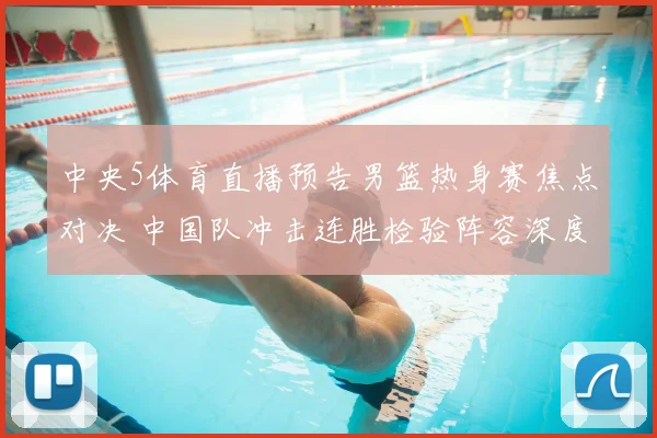 中央5体育直播预告男篮热身赛焦点对决 中国队冲击连胜检验阵容深度