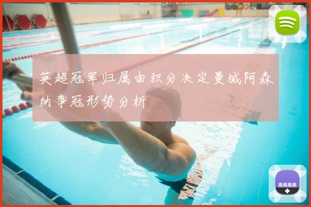 英超冠军归属由积分决定曼城阿森纳争冠形势分析