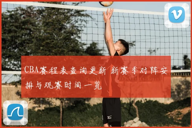 CBA赛程表查询更新 新赛季对阵安排与观赛时间一览
