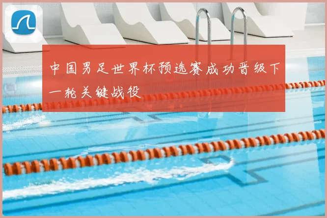 中国男足世界杯预选赛成功晋级下一轮关键战役