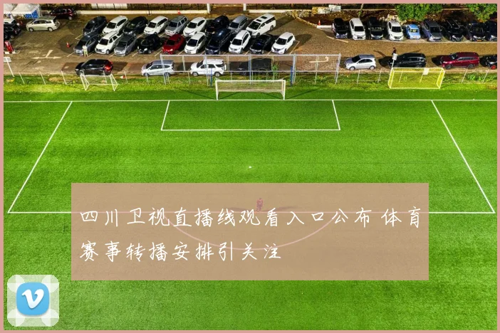 四川卫视直播线观看入口公布 体育赛事转播安排引关注
