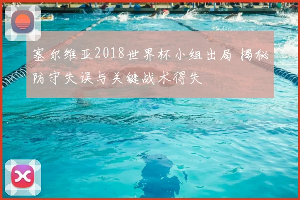 塞尔维亚2018世界杯小组出局 揭秘防守失误与关键战术得失