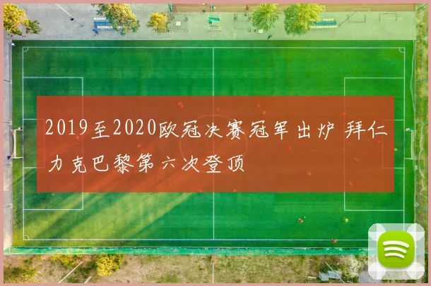 2019至2020欧冠决赛冠军出炉 拜仁力克巴黎第六次登顶