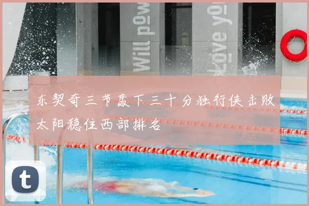 东契奇三节轰下三十分独行侠击败太阳稳住西部排名