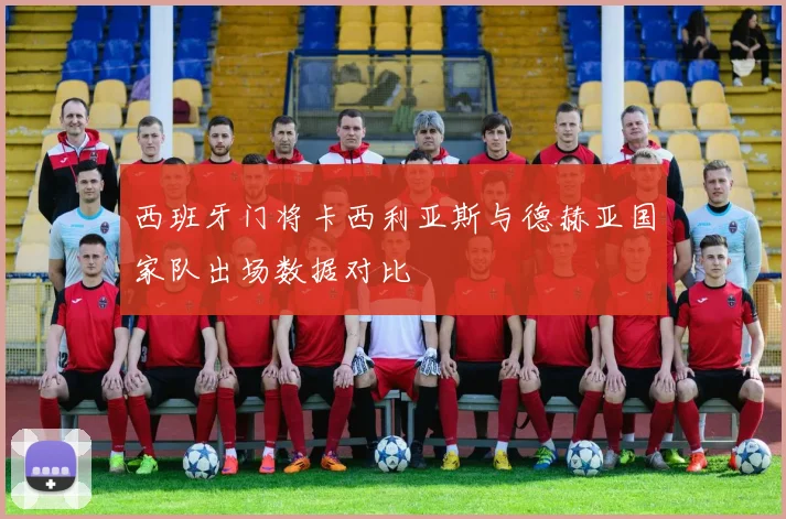 西班牙门将卡西利亚斯与德赫亚国家队出场数据对比