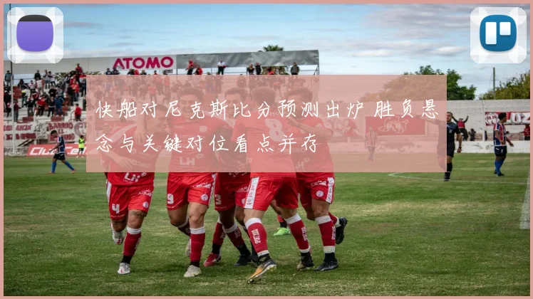 快船对尼克斯比分预测出炉 胜负悬念与关键对位看点并存