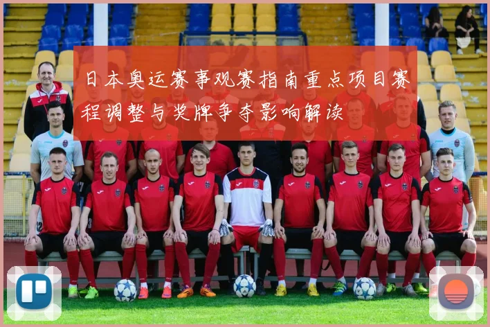 日本奥运赛事观赛指南重点项目赛程调整与奖牌争夺影响解读