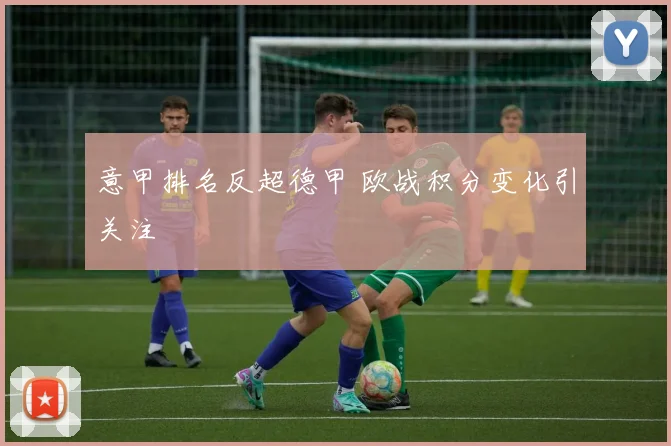 意甲排名反超德甲 欧战积分变化引关注