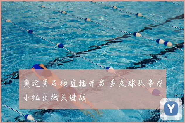 奥运男足线直播开启 多支球队争夺小组出线关键战