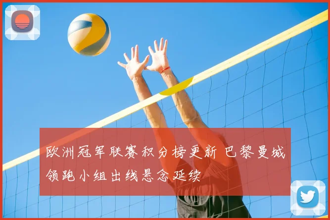欧洲冠军联赛积分榜更新 巴黎曼城领跑小组出线悬念延续