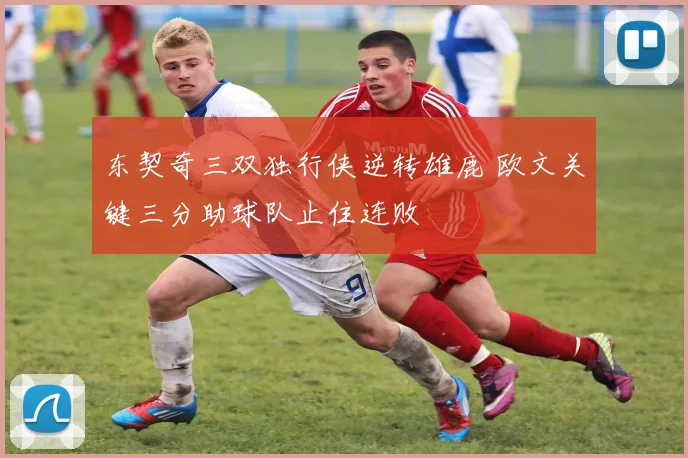 东契奇三双独行侠逆转雄鹿 欧文关键三分助球队止住连败