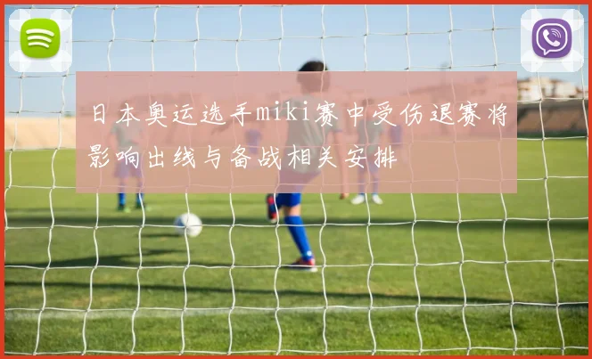 日本奥运选手miki赛中受伤退赛将影响出线与备战相关安排