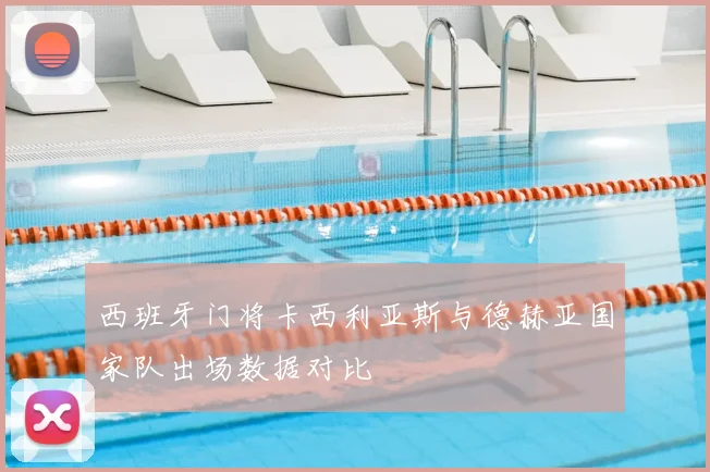 西班牙门将卡西利亚斯与德赫亚国家队出场数据对比