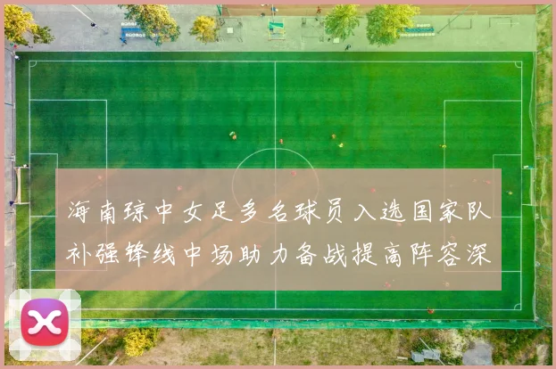 海南琼中女足多名球员入选国家队补强锋线中场助力备战提高阵容深度