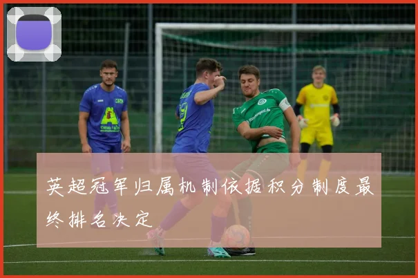 英超冠军归属机制依据积分制度最终排名决定