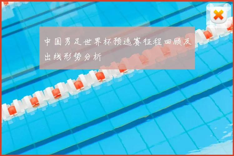 中国男足世界杯预选赛征程回顾及出线形势分析