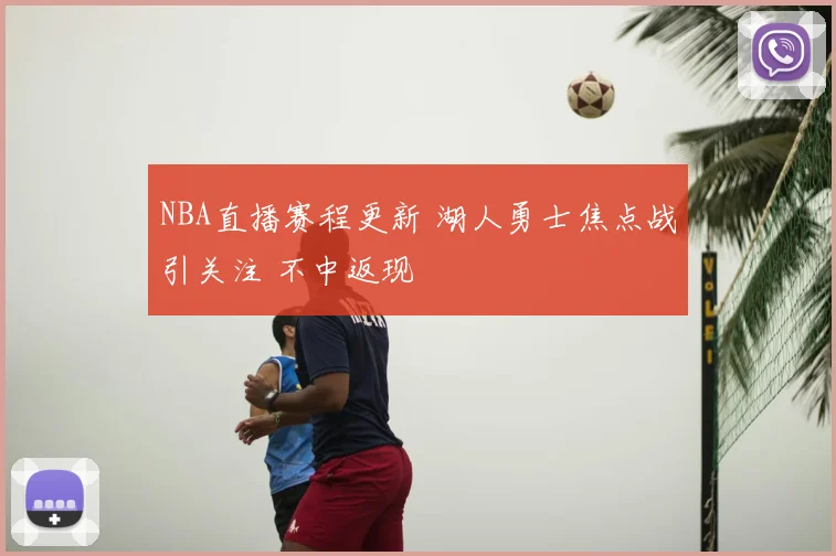 NBA直播赛程更新 湖人勇士焦点战引关注 不中返现