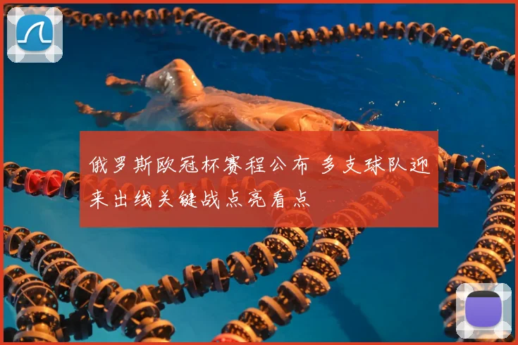 俄罗斯欧冠杯赛程公布 多支球队迎来出线关键战点亮看点