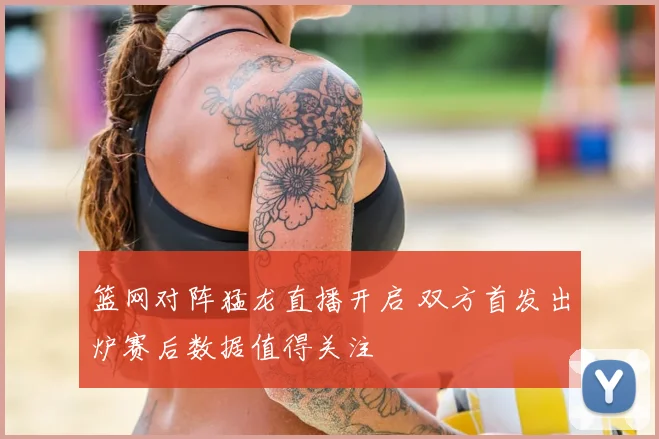 篮网对阵猛龙直播开启 双方首发出炉赛后数据值得关注