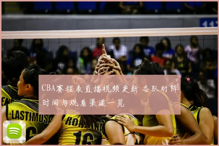 CBA赛程表直播视频更新 各队对阵时间与观看渠道一览
