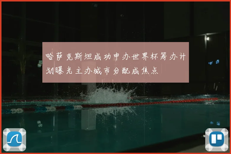 哈萨克斯坦成功申办世界杯筹办计划曝光主办城市分配成焦点