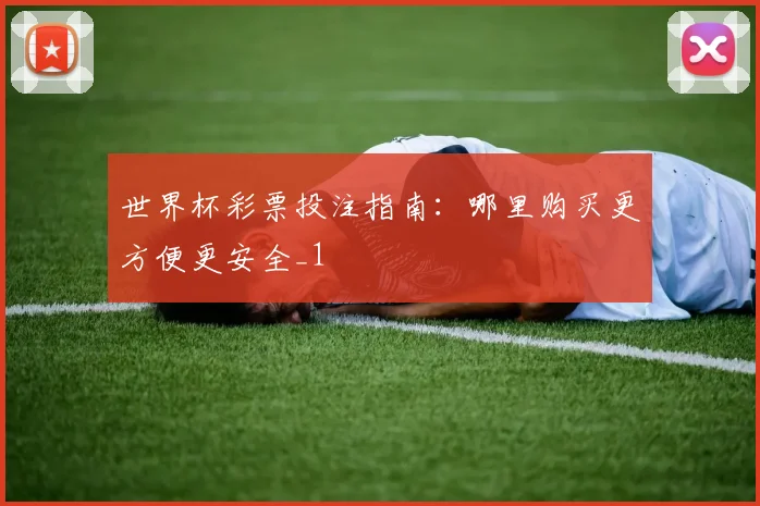 世界杯彩票投注指南:哪里购买更方便更安全_1