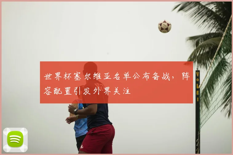 世界杯塞尔维亚名单公布备战，阵容配置引发外界关注