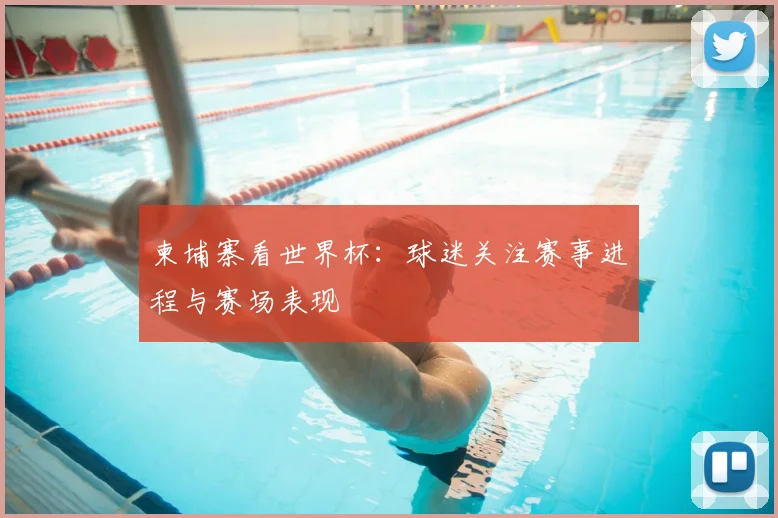 柬埔寨看世界杯：球迷关注赛事进程与赛场表现