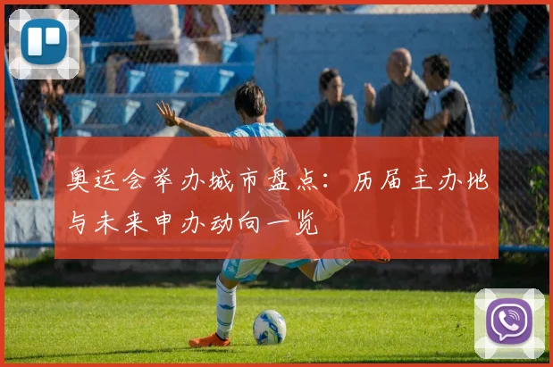 奥运会举办城市盘点:历届主办地与未来申办动向一览