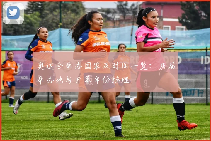奥运会举办国家及时间一览:历届举办地与开幕年份梳理