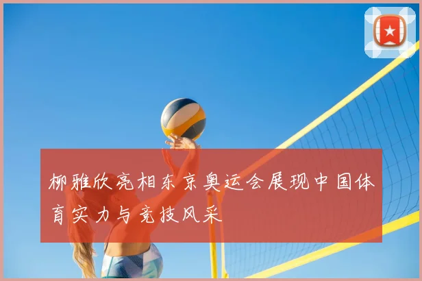 柳雅欣亮相东京奥运会展现中国体育实力与竞技风采